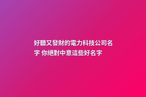 好聽又發財的電力科技公司名字 你絕對中意這些好名字-第1張-公司起名-玄機派